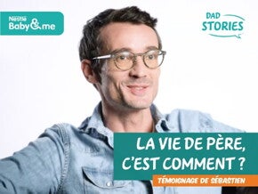 La vie de père, c’est comment ? Témoignage de Sébastien | Dad Stories by Nestlé Baby&Me
